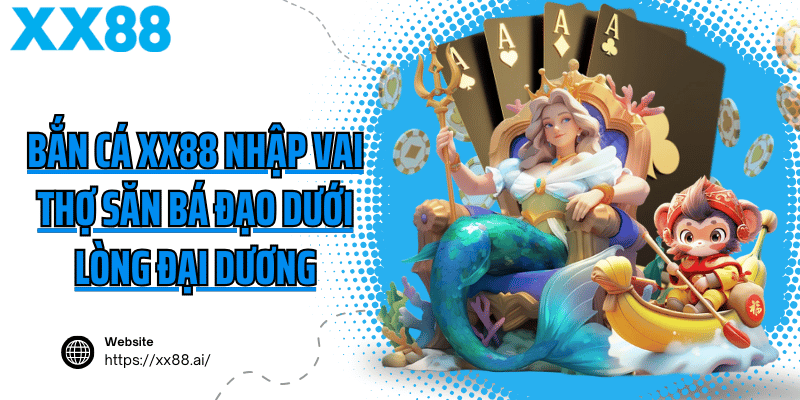 Bắn cá XX88 nhập vai thợ săn bá đạo dưới lòng đại dương