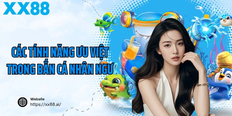 Các tính năng ưu việt trong bắn cá nhân ngư