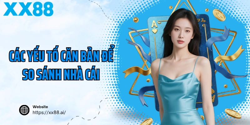 Các yếu tố căn bản để so sánh nhà cái