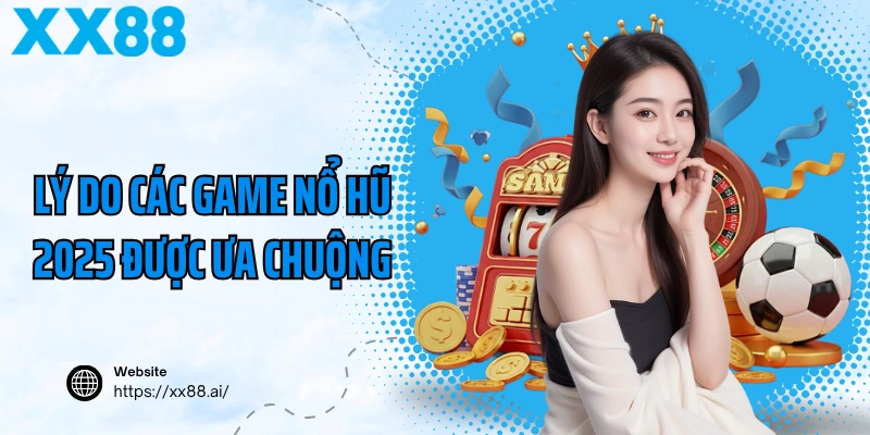 Lý do các game nổ hũ 2025 được ưa chuộng