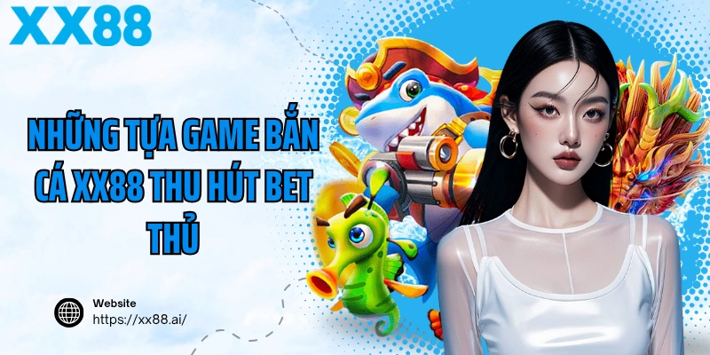 Những tựa game bắn cá XX88 thu hút bet thủ
