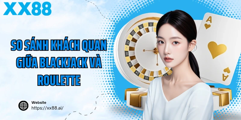 So sánh khách quan giữa blackjack và roulette